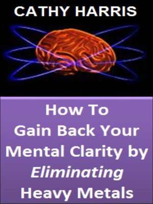 cover image of How to Gain Back Your Mental Clarity by Eliminating Heavy Metals [Article]